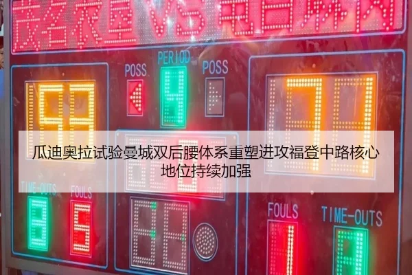 瓜迪奥拉试验曼城双后腰体系重塑进攻福登中路核心地位持续加强